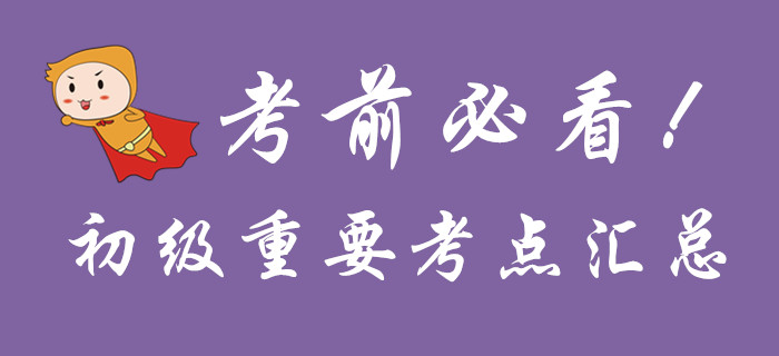考前必看，初級(jí)會(huì)計(jì)重要考點(diǎn)匯總！