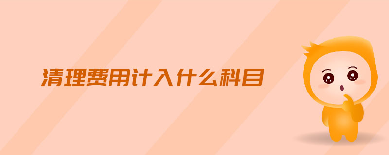清理費(fèi)用計(jì)入什么科目