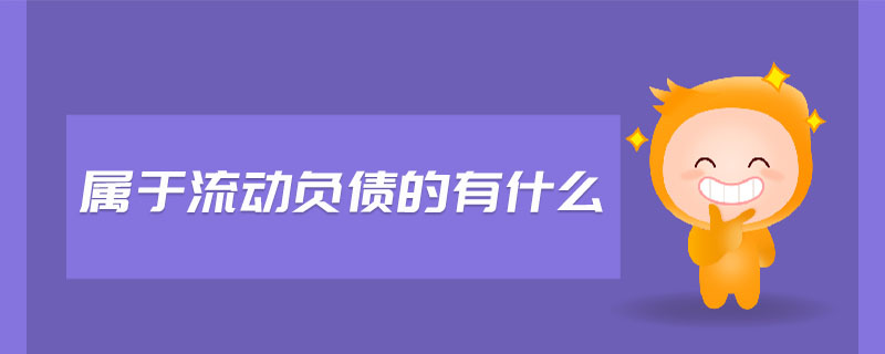 屬于流動負(fù)債的有什么 屬于流動負(fù)債的有什么