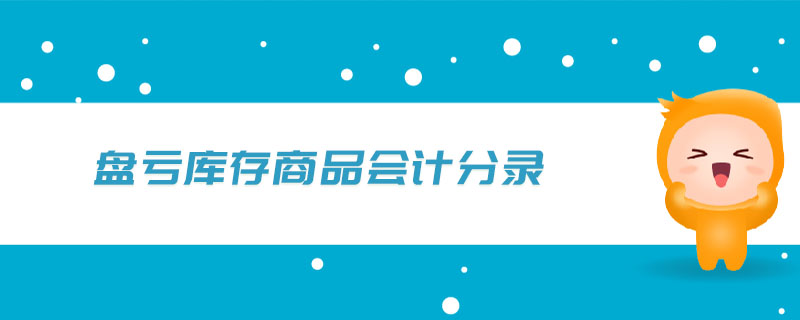盤虧庫(kù)存商品會(huì)計(jì)分錄 盤虧庫(kù)存商品會(huì)計(jì)分錄