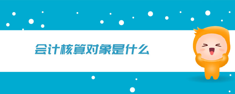 會計核算對象是什么 會計核算對象是什么