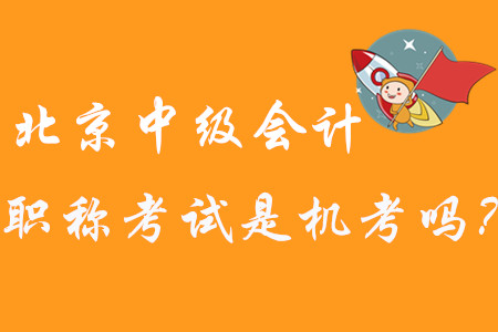 2020年北京中級會計職稱考試是機(jī)考嗎？