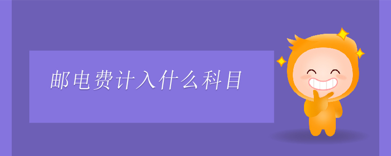 郵電費(fèi)計(jì)入什么科目 郵電費(fèi)計(jì)入什么科目