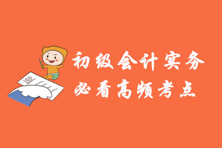 初級(jí)會(huì)計(jì)實(shí)務(wù)高頻考點(diǎn)有哪些？
