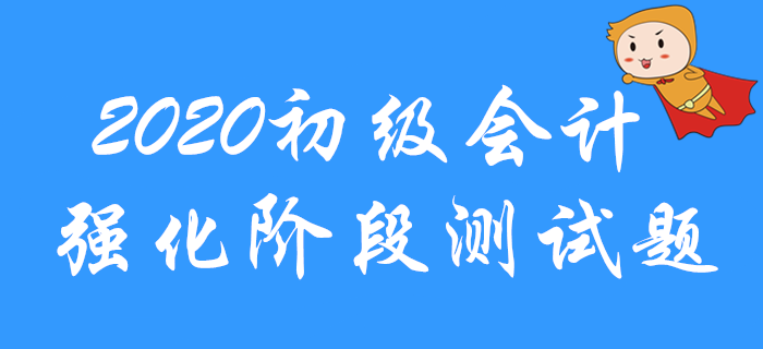 2020年初級(jí)會(huì)計(jì)職稱強(qiáng)化階段習(xí)題測(cè)試！