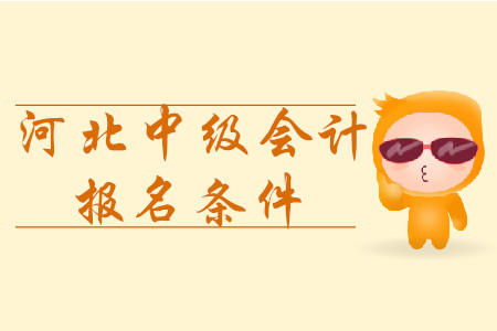 河北中級會計報名條件2020年是什么？