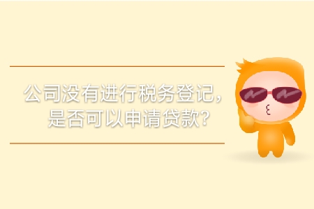公司沒有進(jìn)行稅務(wù)登記，是否可以申請(qǐng)貸款？