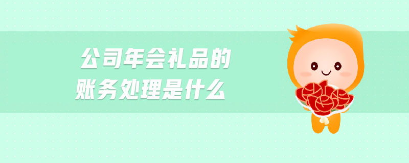 公司年會(huì)禮品的賬務(wù)處理是什么 公司年會(huì)禮品的賬務(wù)處理是什么