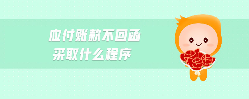 應(yīng)付賬款不回函采取什么程序 應(yīng)付賬款不回函采取什么程序