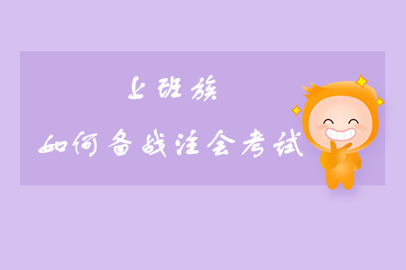 上班族如何備戰(zhàn)注會(huì)考試？