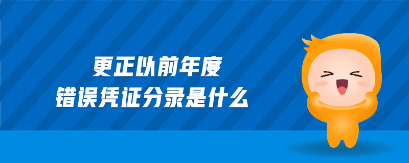 更正以前年度錯誤憑證分錄是什么 更正以前年度錯誤憑證分錄是什么