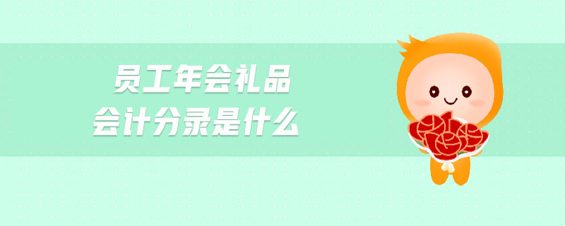 員工年會(huì)禮品會(huì)計(jì)分錄是什么 員工年會(huì)禮品會(huì)計(jì)分錄是什么