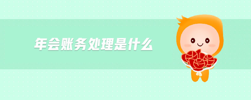 年會賬務(wù)處理是什么 年會賬務(wù)處理是什么