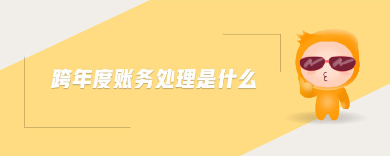 跨年度賬務(wù)處理是什么