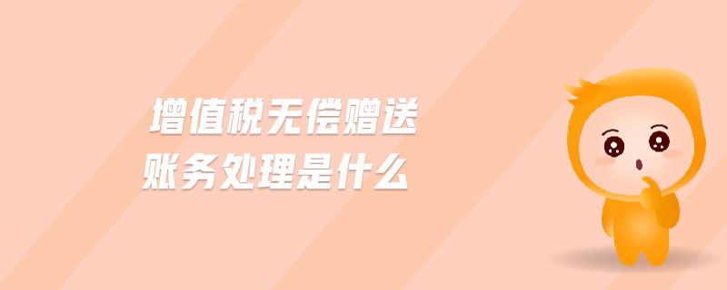 增值稅無償贈送賬務(wù)處理是什么