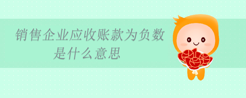 銷售企業(yè)應收賬款為負數(shù)是什么意思 銷售企業(yè)應收賬款為負數(shù)是什么意思