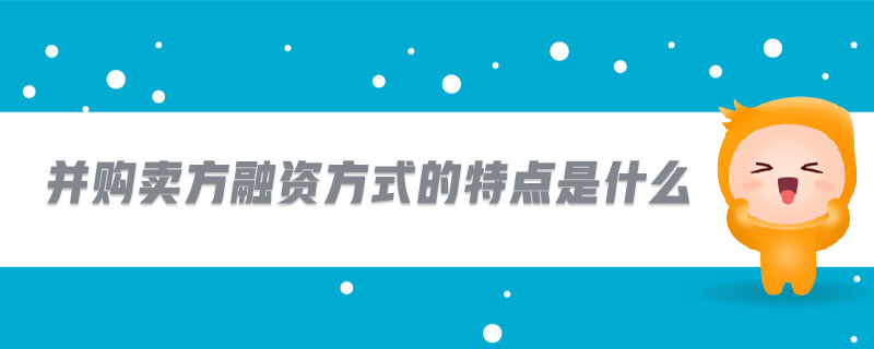 并購(gòu)賣方融資方式的特點(diǎn)是什么 并購(gòu)賣方融資方式的特點(diǎn)是什么
