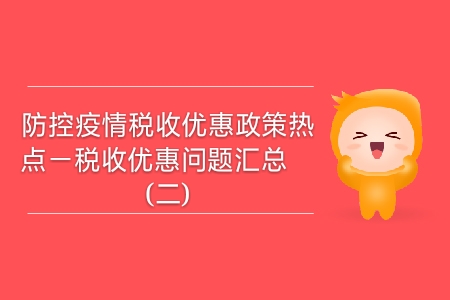 防控疫情稅收優(yōu)惠政策熱點(diǎn)——稅收優(yōu)惠問(wèn)題匯總（二）