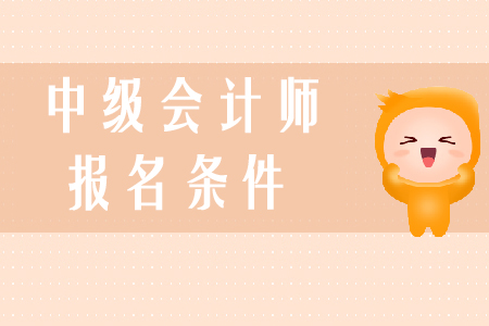 中級(jí)會(huì)計(jì)師報(bào)考條件是什么？學(xué)習(xí)技巧有哪些？