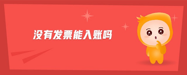 沒(méi)有發(fā)票能入賬嗎 沒(méi)有發(fā)票能入賬嗎