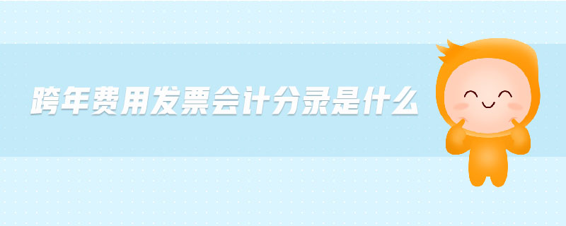 跨年費用發(fā)票會計分錄是什么 跨年費用發(fā)票會計分錄是什么