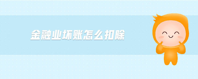 金融業(yè)壞賬怎么扣除 金融業(yè)壞賬怎么扣除