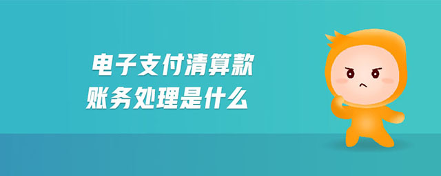 電子支付清算款賬務(wù)處理是什么 電子支付清算款賬務(wù)處理是什么