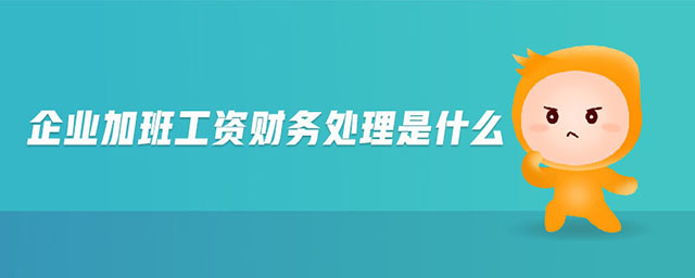 企業(yè)加班工資財(cái)務(wù)處理是什么 企業(yè)加班工資財(cái)務(wù)處理是什么