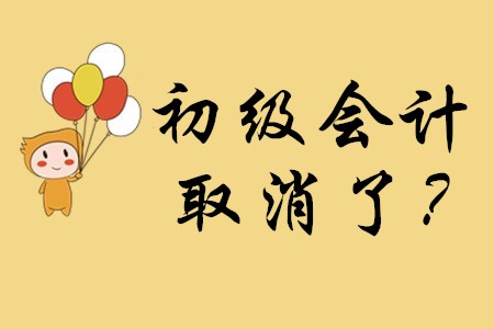 初級會計資格證取消了嗎？