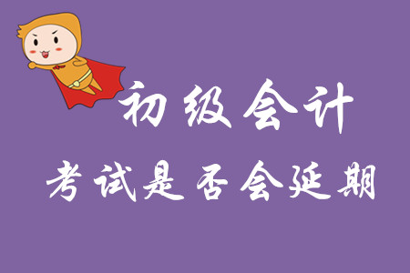 初級(jí)會(huì)計(jì)師考試日期會(huì)延期嗎？