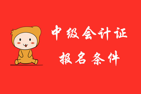 2020年中級(jí)會(huì)計(jì)證報(bào)考條件是怎樣的？