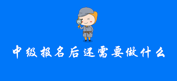 注意！完成中級(jí)會(huì)計(jì)報(bào)名后，你還需要做這幾件事！