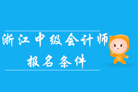 2020年浙江中級(jí)會(huì)計(jì)師報(bào)名條件已公布！考生速看！