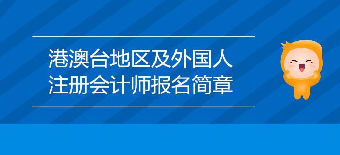 2020年港澳臺地區(qū)居民及外國人參加注冊會計師全國統(tǒng)一考試報名簡章 2020年港澳臺地區(qū)居民及外國人參加注冊會計師全國統(tǒng)一考試報名簡章