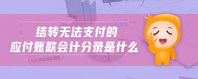 結(jié)轉(zhuǎn)無(wú)法支付的應(yīng)付賬款會(huì)計(jì)分錄是什么 結(jié)轉(zhuǎn)無(wú)法支付的應(yīng)付賬款會(huì)計(jì)分錄是什么