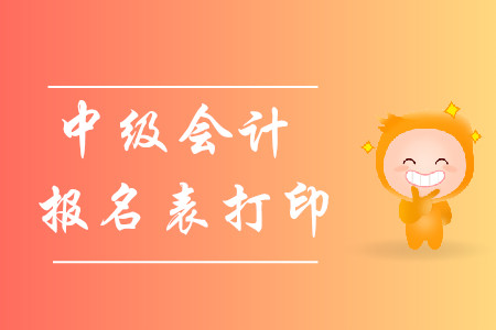 2020年中級會(huì)計(jì)報(bào)名表打印在哪？