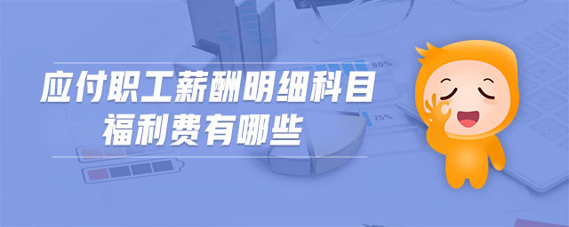 應(yīng)付職工薪酬明細(xì)科目福利費有哪些