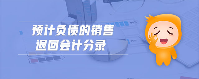 預(yù)計負(fù)債的銷售退回會計分錄 預(yù)計負(fù)債的銷售退回會計分錄