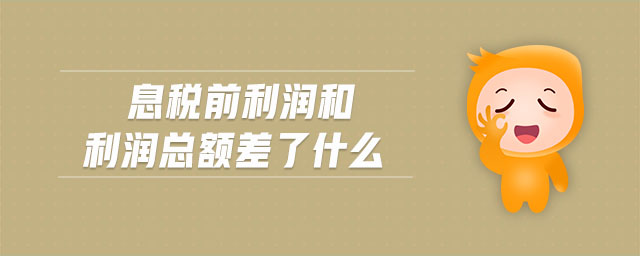 息稅前利潤和利潤總額差了什么 息稅前利潤和利潤總額差了什么