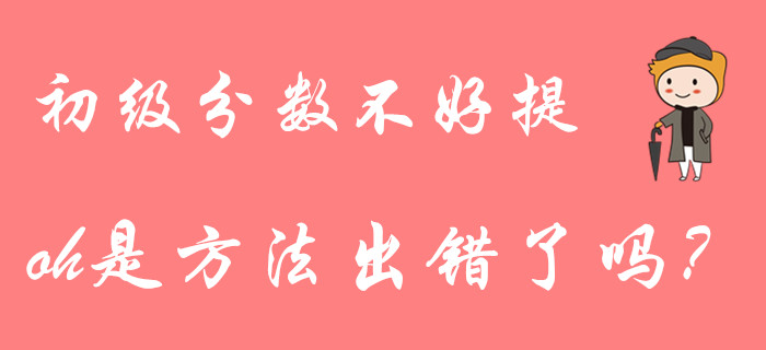 初級(jí)會(huì)計(jì)分?jǐn)?shù)不好提？大部分考生都用錯(cuò)了復(fù)習(xí)方法！