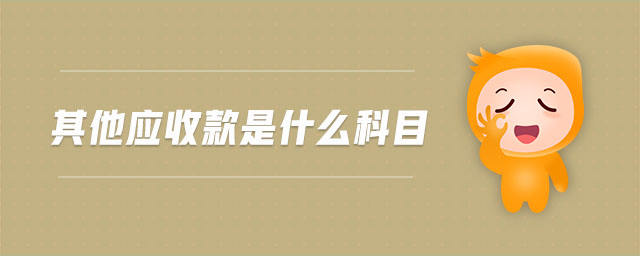 其他應(yīng)收款是什么科目 其他應(yīng)收款是什么科目