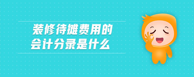 裝修待攤費(fèi)用的會計分錄是什么 裝修待攤費(fèi)用的會計分錄是什么