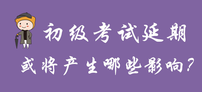 分析！初級會計考試延期舉行，或?qū)a(chǎn)生哪些影響？