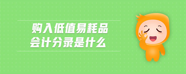 購(gòu)入低值易耗品會(huì)計(jì)分錄是什么