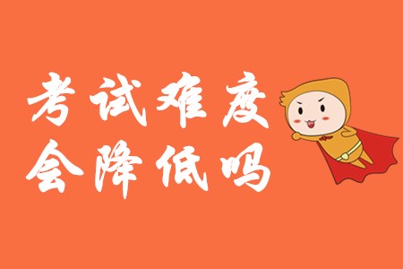 2020年初級(jí)會(huì)計(jì)師難度會(huì)降低嗎？