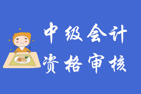 重慶中級(jí)會(huì)計(jì)報(bào)名審核有哪些要求？