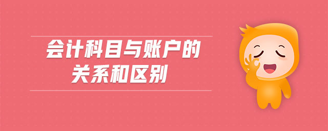 會計科目與賬戶的關(guān)系和區(qū)別
