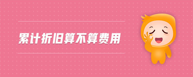 累計(jì)折舊算不算費(fèi)用