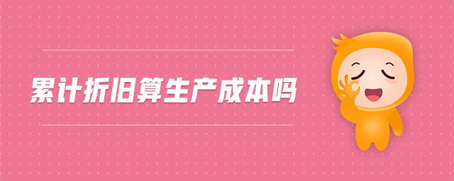 累計(jì)折舊算生產(chǎn)成本嗎