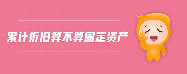 累計(jì)折舊算不算固定資產(chǎn) 累計(jì)折舊算不算固定資產(chǎn)